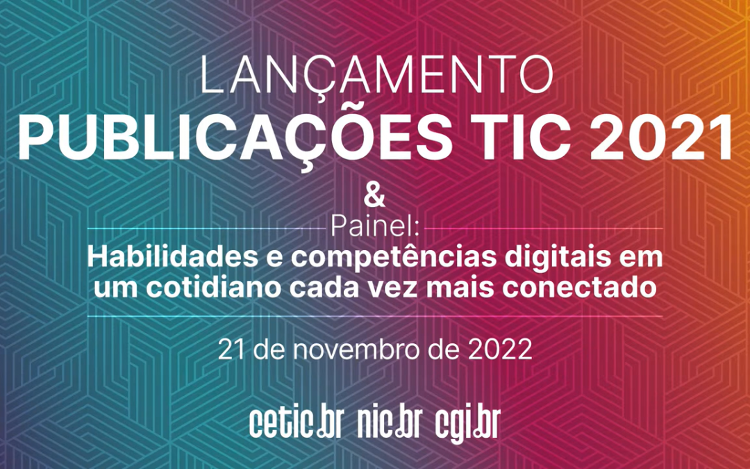 Lançamento das Publicações TIC 2021 & Painel habilidades e competências digitais em um cotidiano cada vez mais conectado